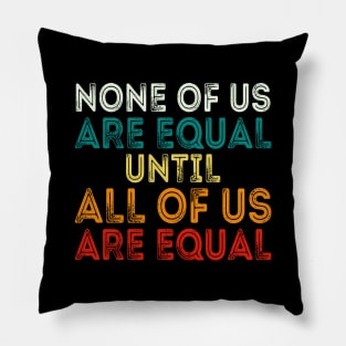 None Of Us Are Equal Until All Of Us Are Equal Pillow