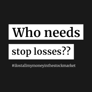 Who Needs Stop Losses T-Shirt