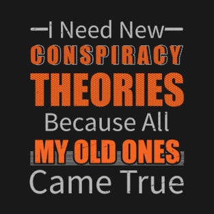 I Need New Conspiracy Theories Because All My Old Ones Came True T-Shirt