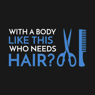 With A Body Like This Who Needs Hair? T-Shirt