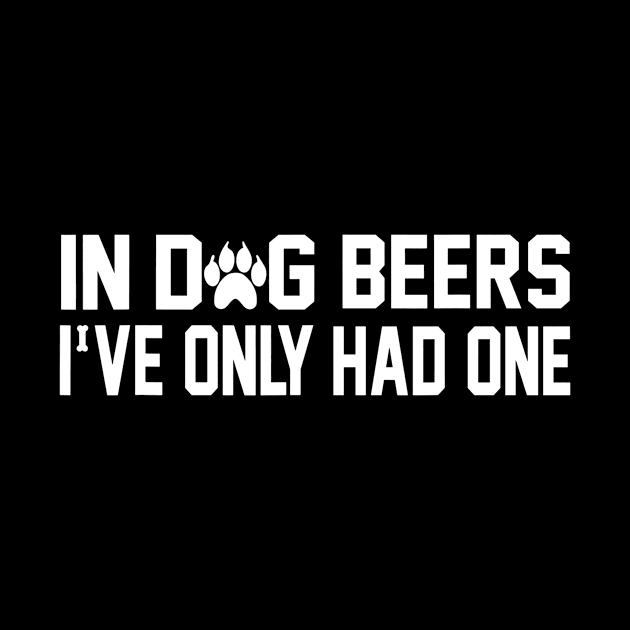 In Dog Beers Ive Only Had One Funny by gogusajgm