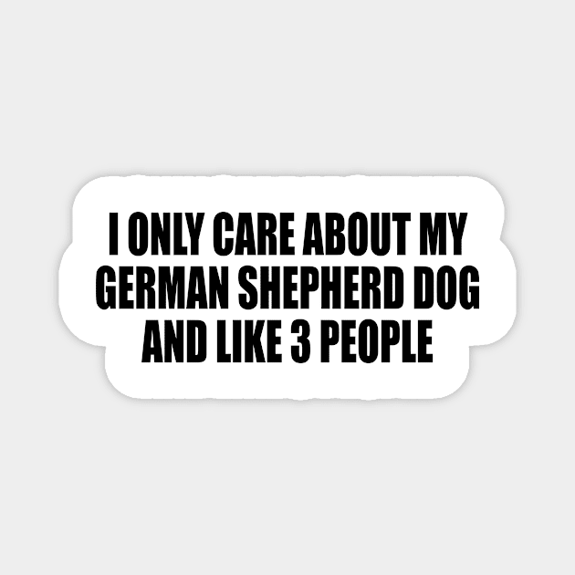 I Only Care About My German Shepherd Dog And Like 3 People Magnet by DinaShalash