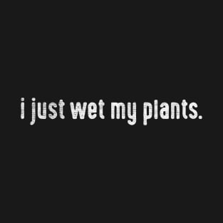 I just wet my plants T-Shirt