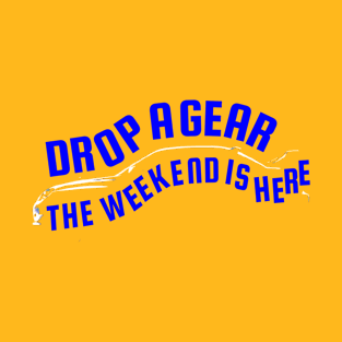 Drop A Gear The Weekend Is Here Tuner Mechanic Car Lover Enthusiast Gift Idea T-Shirt