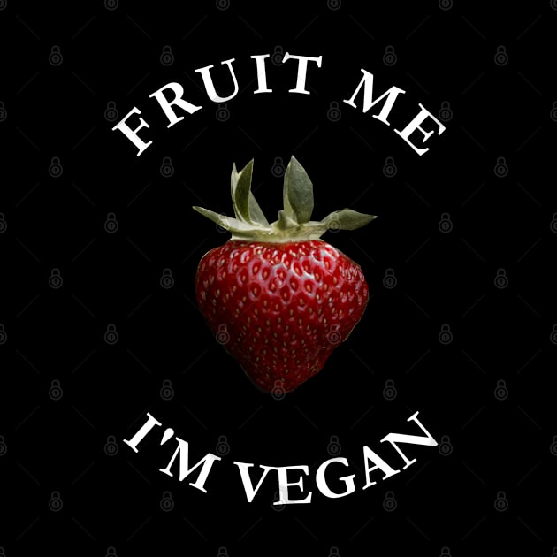 Fruit Me I'm Vegan by thesnowwhyte