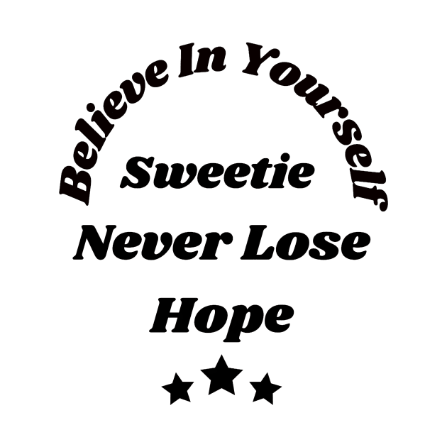 Believe in yourself sweetie, Never lose hope by TJMERCH