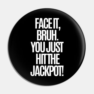 Face it, bruh. You just hit the jackpot! Pin