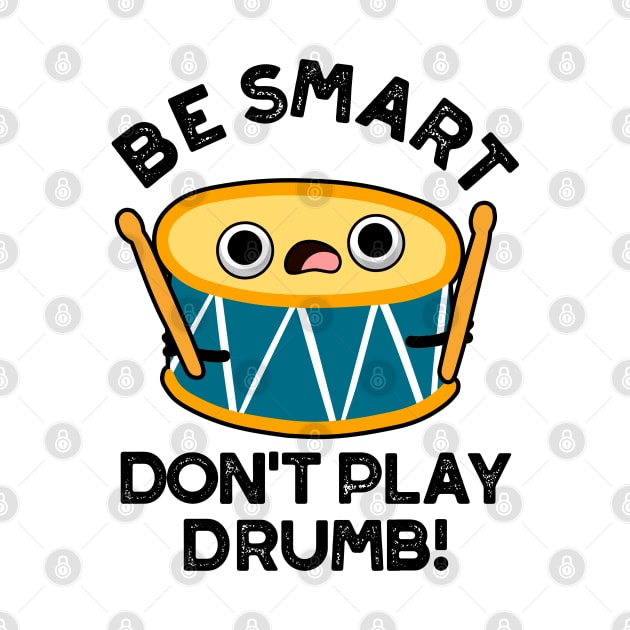 Be Smart Don't Play Drumb Cute Drummer Drum Pun by punnybone