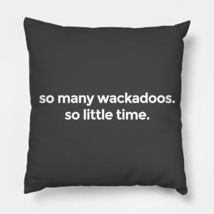 So many wackadoos. So little time. Pillow