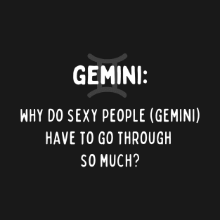 Gemini Zodiac signs quote - Why do sexy people (Gemini) have to go through so much T-Shirt