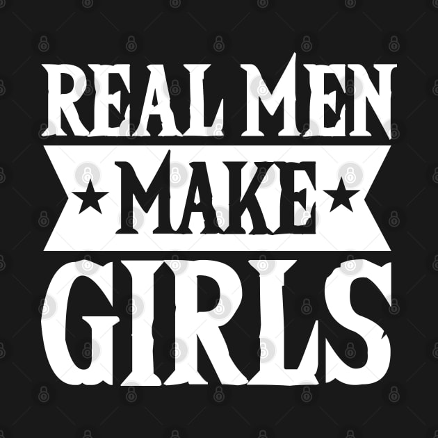 Real Men Make Girls Dad For Fathers Day by Tesszero
