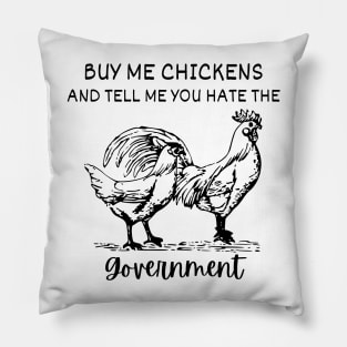 Buy Me Chickens And Tell Me You Hate The Government shirt Pillow