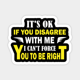 It's ok if you disagree with me. I can't force you to be right Magnet