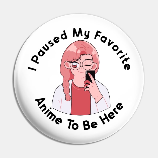 I Paused My Anime To Be Here Pin by nextneveldesign