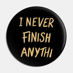 I never finish anything Pin