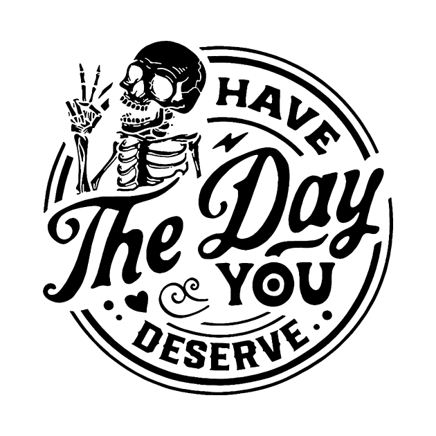 Have The Day You Deserve Shirt, Kindness Gift, Sarcastic Shirts, Motivational Skeleton TShirt, Inspirational Clothes, Motivational Tye Dye by Y2KERA