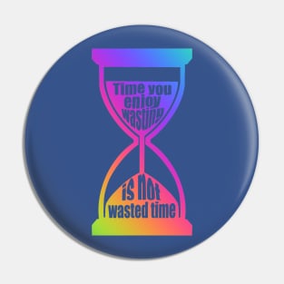 Time You Enjoy Wasting Is Not Wasted Time (rainbow hourglass) Pin