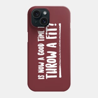 Is Now a Good Time To Throw a Fit? Phone Case