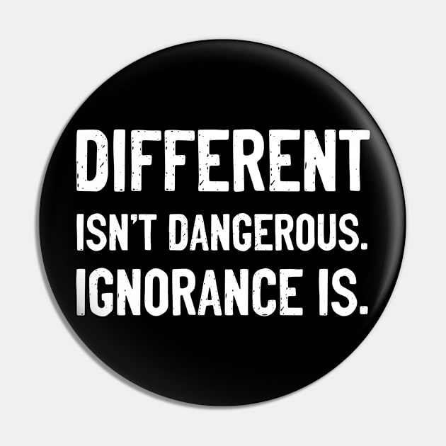 Different Isn't Dangerous. Ignorance is. Pin by tshirtguild