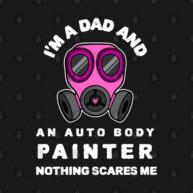 Disover I`m A Dad And An Auto Body Painter Nothing Scares Me - Auto Body Painter - T-Shirt