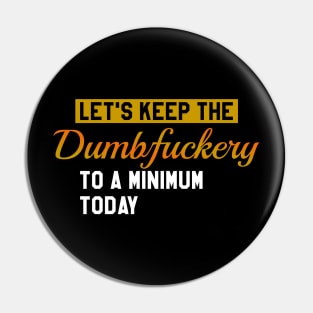 Let's Keep the Dumbfuckery to a Minimum Today Pin