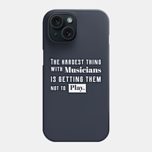 The hardest thing with musicians is getting them not to play Phone Case