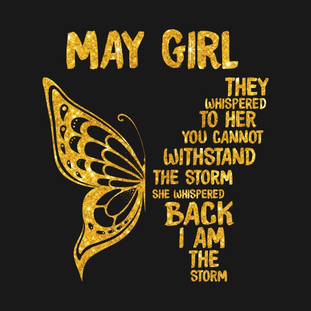 Golden Butterfly Birthday Girl T-shirt May Girl They Whispered To Her You Can't Withstand The Storm T-shirt by kimmygoderteart