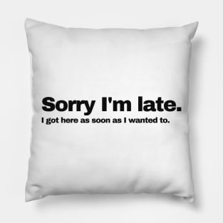 Sorry I'm Late I got here as soon as I wanted to | black Pillow