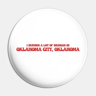 I burned a lot of bridges in Oklahoma City, Oklahoma Pin