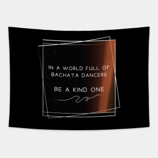 In a world full of bachata dancer, be a kind one. Tapestry