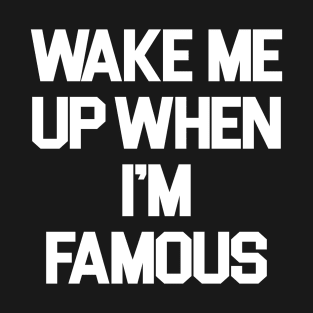 Wake Me Up When I'm Famous T-Shirt