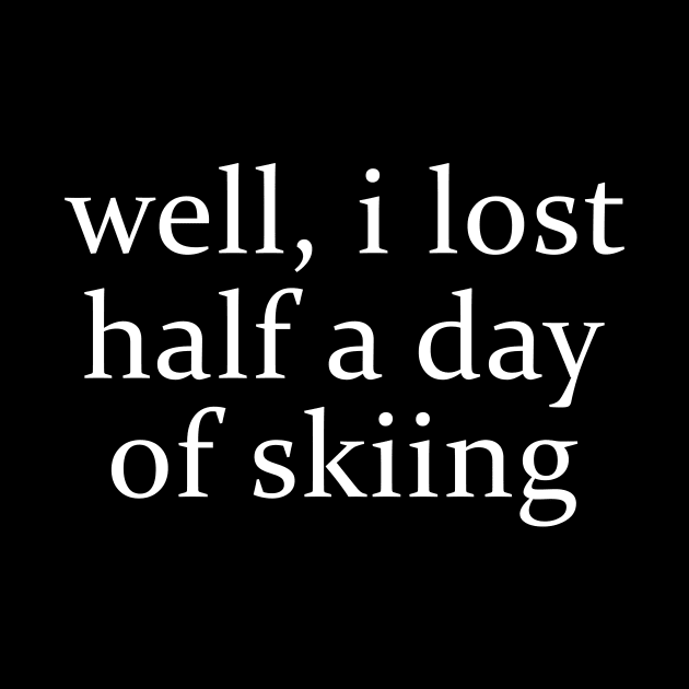 Well I Lost Half a Day Skiing by ILOVEY2K