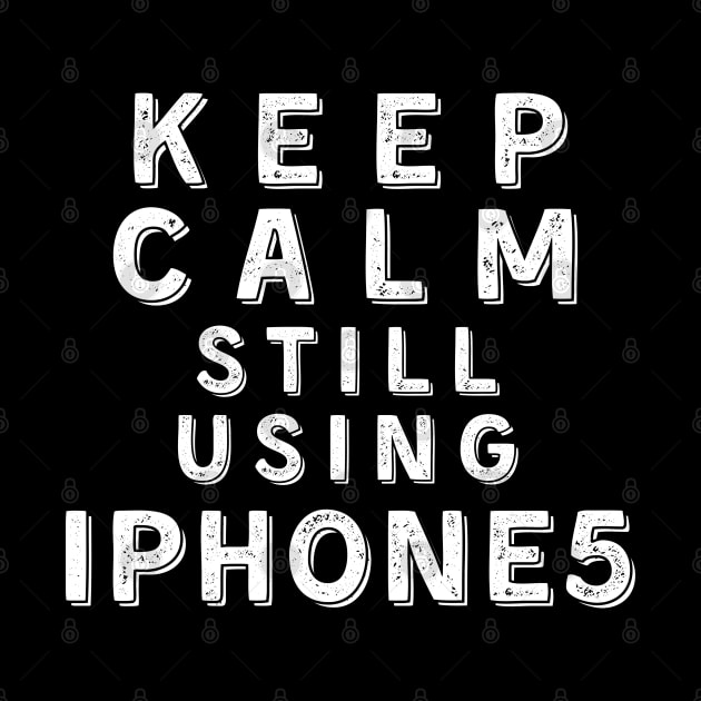 Keep Calm, Still Using iPhone 5 by Merch4Days