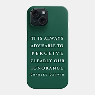 Charles Darwin quote: 'It is always advisable to perceive clearly our ignorance.' Phone Case