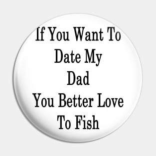 If You Want To Date My Dad You Better Love To Fish Pin