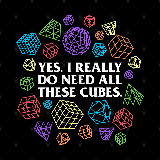 Yes I Really Do Need All These Cubes - Rubik's Cube Inspired Design for people who know How to Solve a Rubik's Cube by Cool Cube Merch