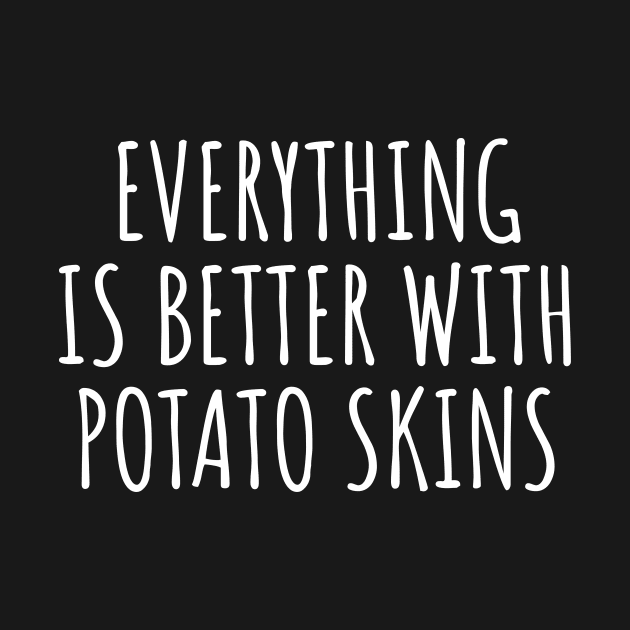 Everything Is Better With Potato Skins by LunaMay