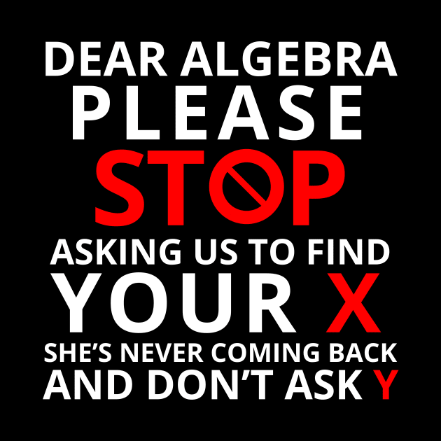 Dear Algebra Please Stop Asking Us To Find Your X Math Funny Shirt Gift Teacher Student by K.C Designs