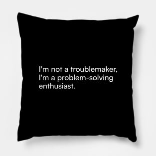 I'm not a troublemaker, I'm a problem-solving enthusiast. Pillow