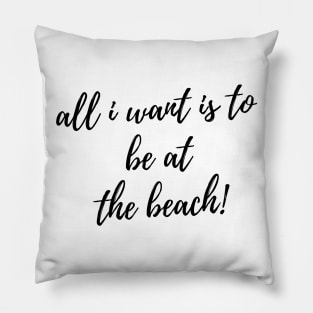 All I Want Is To Be At The Beach. Fun Summer, Beach, Sand, Surf Design. Pillow