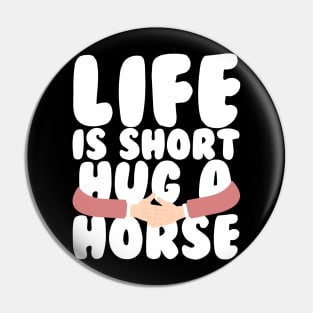 Life is Short Hug a Horse Pin