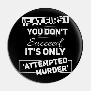 If at first you don't succeed - it's only //attempted murder// Funny tee Pin