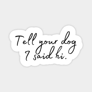 Tell Your Dog I Said Hi - Dog Quotes Magnet