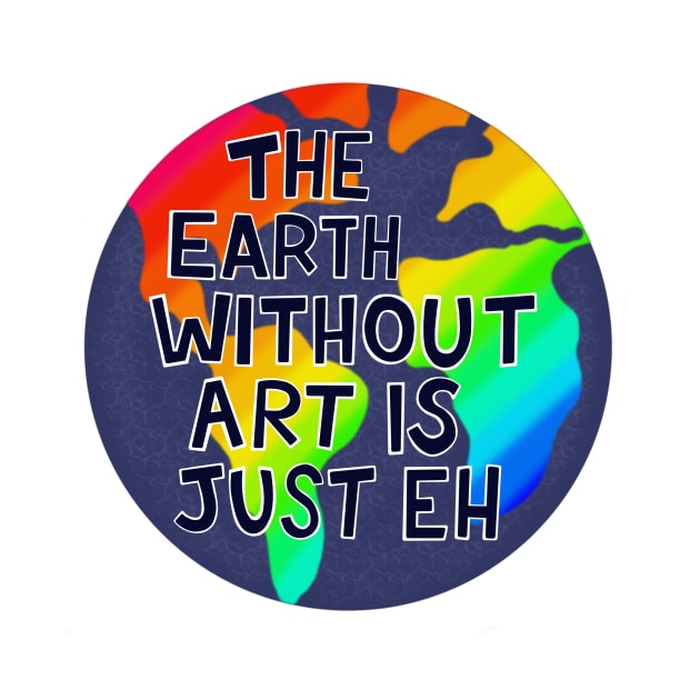 The Earth Without Art is Just Eh by fiberandgloss