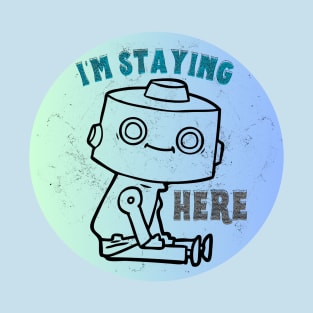 Cute Robot - I'm Staying Here T-Shirt