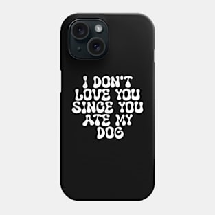 I Don't Love You Since You Ate My Dog Phone Case