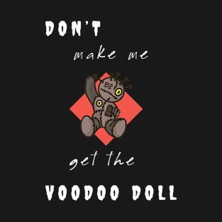 Don't make me get the Voodoo Doll T-Shirt