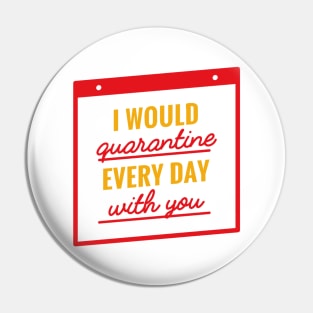 I Would Quarantine Every Day With You Pin