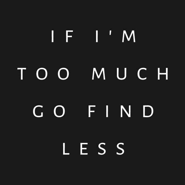 If I'm Too Much, Go Find Less by tiokvadrat