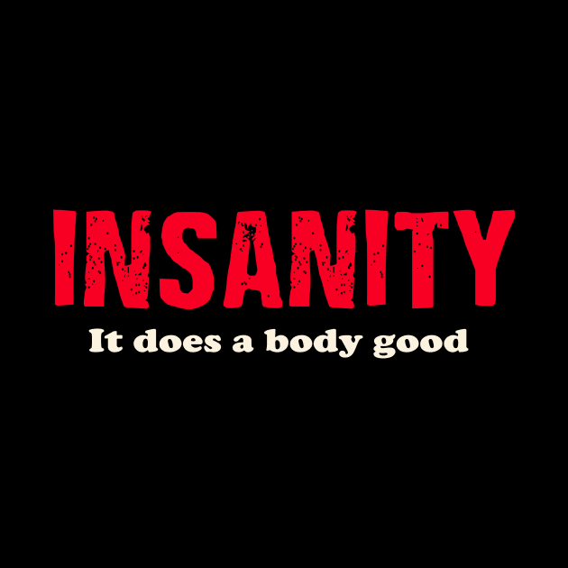 Insanity It does a body good. by AtomicMadhouse